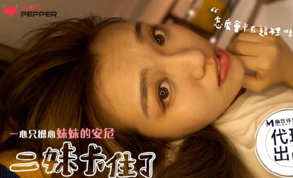 麻豆映画传媒X辣椒原创.HPP-025.二妹卡住了