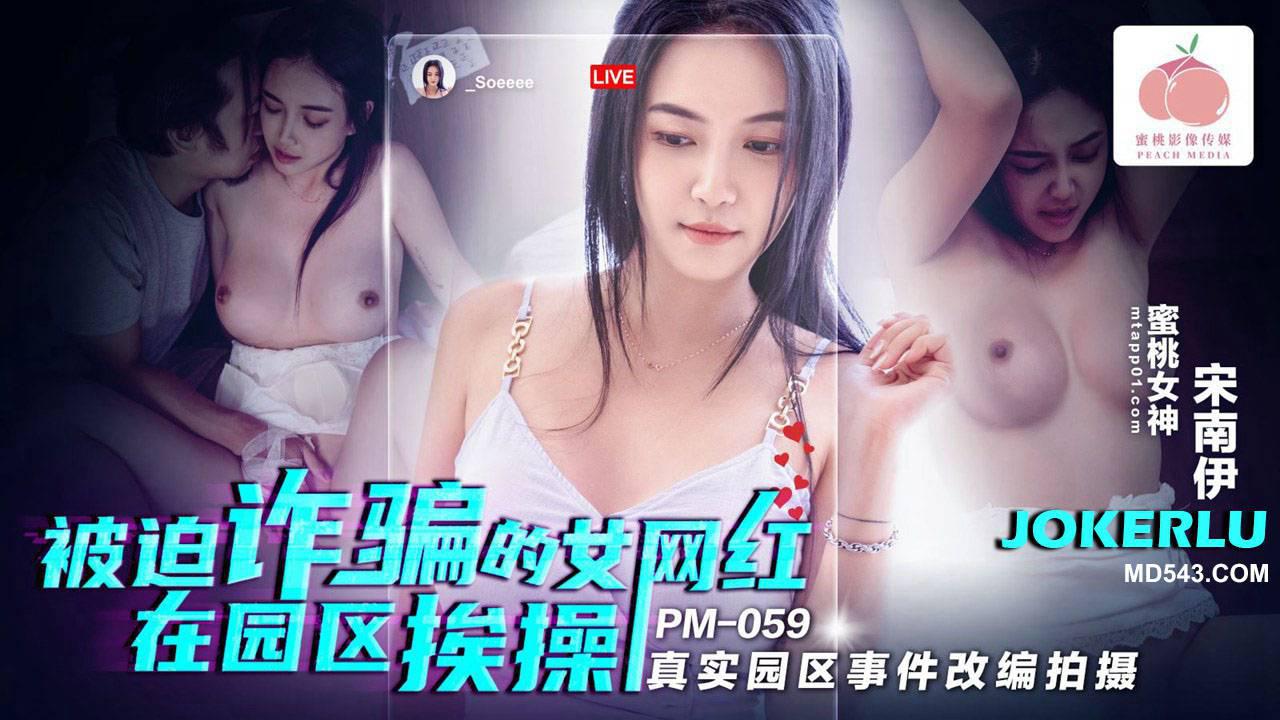蜜桃影像传媒.PM-059.宋南伊.被迫诈骗的女网红在园区挨操.真实园区事件改编拍摄